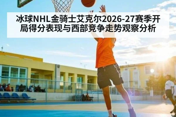 冰球NHL金骑士艾克尔2026-27赛季开局得分表现与西部竞争走势观察分析